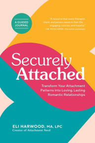 Title: Securely Attached: Transform Your Attachment Patterns into Loving, Lasting Romantic Relationships ( A Guided Journal), Author: Eli Harwood