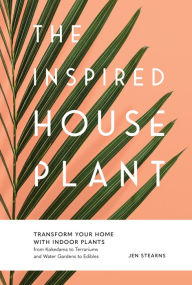 Title: The Inspired Houseplant: Transform Your Home with Indoor Plants from Kokedama to Terrariums and Water Gardens to Edibles, Author: Jen Stearns