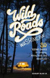 Title: Wild Roads Washington, 2nd Edition: 80 Scenic Drives to Camping, Hiking Trails, and Adventures, Author: Seabury Blair Jr.