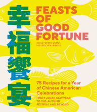 Title: Feasts of Good Fortune: 75 Recipes for a Year of Chinese American Celebrations, from Lunar New Year to Mid-Autumn Festival and Beyond, Author: Hsiao-Ching Chou