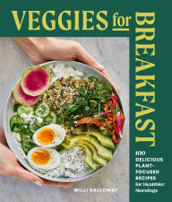Title: Veggies for Breakfast: 100 Delicious Plant-Focused Recipes for Healthier Mornings, Author: Willi Galloway