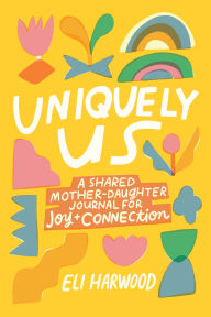 Title: Uniquely Us: A Shared Mother-Daughter Journal for Joy and Connection, Author: Eli Harwood