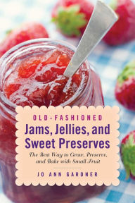 Title: Old-Fashioned Jams, Jellies, and Sweet Preserves: The Best Way to Grow, Preserve, and Bake with Small Fruit, Author: Jo Ann Gardner