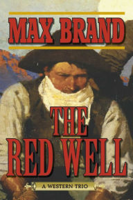 Title: The Red Well: A Western Trio, Author: Max Brand