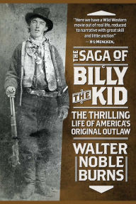 Title: The Saga of Billy the Kid: The Thrilling Life of America's Original Outlaw, Author: Walter Noble Burns