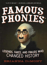 Title: Famous Phonies: Legends, Fakes, and Frauds Who Changed History, Author: Brianna DuMont