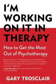 Title: I'm Working On It in Therapy: How to Get the Most Out of Psychotherapy, Author: Gary Trosclair