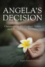 Title: Angela's Decision: Outsmarting My Cancer Genes and Determining My Fate, Author: Angela Schmidt Fishbaugh