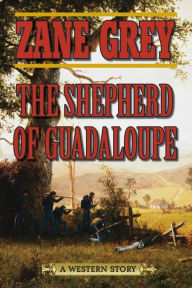 Title: The Shepherd of Guadaloupe: A Western Story, Author: Zane Grey