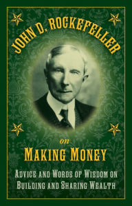 Title: John D. Rockefeller on Making Money: Advice and Words of Wisdom on Building and Sharing Wealth, Author: John D. Rockefeller