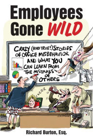 Title: Employees Gone Wild: Crazy (and True!) Stories of Office Misbehavior, and What You Can Learn From the Mistakes of Others, Author: Richard Burton