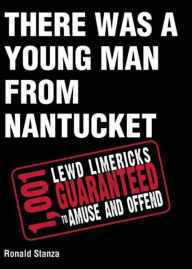 There Was a Young Man from Nantucket: 1,001 Lewd Limericks Guaranteed to Amuse and Offend