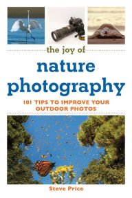 Title: The Joy of Nature Photography: 101 Tips to Improve Your Outdoor Photos, Author: Steve Price