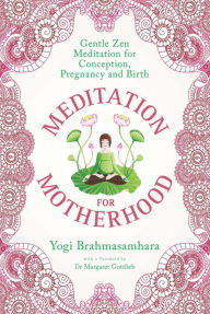 Title: Meditation for Motherhood: Zen Meditation for Conception, Pregnancy, and Birth, Author: Yogi Brahmasamhara