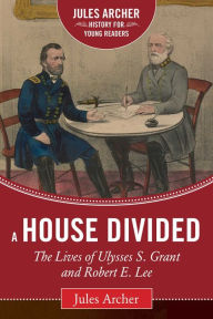Title: A House Divided: The Lives of Ulysses S. Grant and Robert E. Lee, Author: Jules Archer