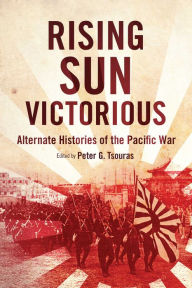 Title: Rising Sun Victorious: Alternate Histories of the Pacific War, Author: Peter G. Tsouras