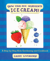 Title: Ice Cream!: Grow Your Own Ingredients, Author: Cassie Liversidge