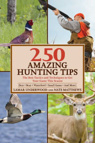 Title: 250 Amazing Hunting Tips: The Best Tactics and Techniques to Get Your Game This Season, Author: Lamar Underwood