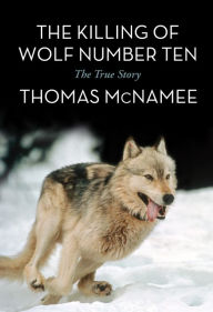 Title: The Killing of Wolf Number Ten: The True Story, Author: Thomas McNamee