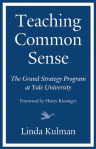 Title: Teaching Common Sense: The Grand Strategy Program at Yale University, Author: Linda  Kulman