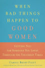 When Bad Things Happen to Good Women: Getting You (or Someone You Love) Through the Toughest Times