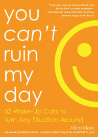 Title: You Can't Ruin My Day: 52 Wake-Up Calls to Turn Any Situation Around, Author: Allen Klein