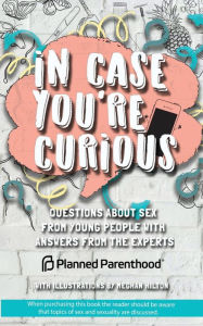 Download pdf free ebook In Case You're Curious: Questions about Sex from Young People with Answers from the Experts iBook RTF by Planned Parenthood, Alison Macklin, Molly Alderton, Meghan Hilton, Julie LaBarr 9781632280671