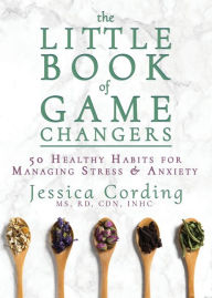 Text format ebooks free download The Little Book of Game Changers: 50 Healthy Habits for Managing Stress & Anxiety iBook FB2 ePub 9781632280688 English version by Jessica Cording, MS, RD, CDN