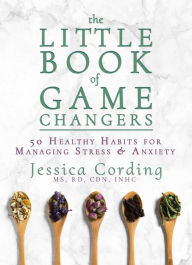 Download books from google books pdf online The Little Book of Game Changers: 50 Healthy Habits for Managing Stress & Anxiety PDF 9781632281241 (English literature) by Jessica Cording MS, RD, CDN, INHC