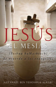 Title: Jesus El Mesias (Yeshua Hamashiach) de Acuerdo a Los Evangelios, Author: Natanael Ben-Yehoshua Alrabi