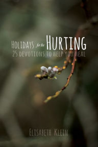 Title: Holidays for the Hurting: 25 Devotions To Help You Heal, Author: Elisabeth Klein