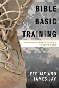 Title: Bible Basic Training: Becoming a Career Soldier in God's Army, Author: Jeff Jay