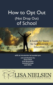 Title: How to Opt Out (Not Drop Out) of School: A Guide for Teens for Self-Directed Education, Author: Lisa Nielsen
