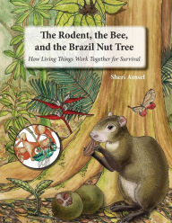 Title: The Rodent, the Bee, and the Brazil Nut Tree: How Living Things Work Together for Survival, Author: Sheri Amsel