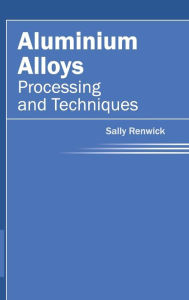 Title: Aluminium Alloys: Processing and Techniques, Author: Sally Renwick