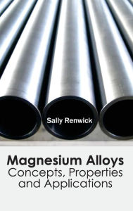 Title: Magnesium Alloys: Concepts, Properties and Applications, Author: Sally Renwick