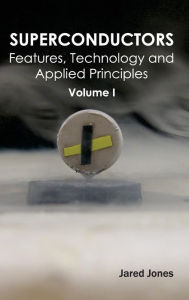 Title: Superconductors: Volume I (Features, Technology and Applied Principles), Author: Jared Jones