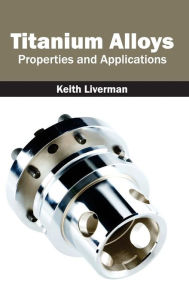 Title: Titanium Alloys: Properties and Applications, Author: Keith Liverman
