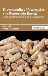 Title: Encyclopedia of Alternative and Renewable Energy: Volume 11 (Biomass Processing and Production), Author: Brad Hill