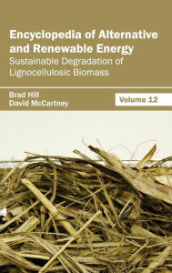 Title: Encyclopedia of Alternative and Renewable Energy: Volume 12 (Sustainable Degradation of Lignocellulosic Biomass), Author: Brad Hill