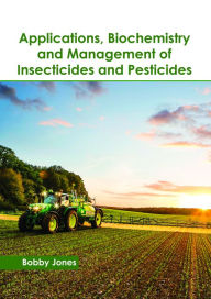 Title: Applications, Biochemistry and Management of Insecticides and Pesticides, Author: Bobby Jones