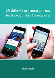 Title: Mobile Communications: Technology and Applications, Author: Adam Houle