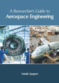 Title: A Researcher's Guide to Aerospace Engineering, Author: Natalie Spagner