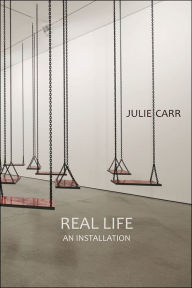 Title: Real Life: An Installation, Author: Julie Carr