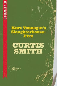 Title: Kurt Vonnegut's Slaughterhouse-Five: Bookmarked, Author: Curtis Smith