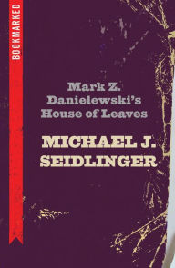 Title: Mark Z. Danielewski's House of Leaves: Bookmarked, Author: Michael Seidlinger