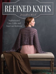 Title: Refined Knits: Sophisticated Lace, Cable, and Aran Lace Knitwear, Author: Jennifer Wood