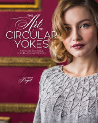 Title: The Art of Circular Yokes: A Timeless Technique for 15 Modern Sweaters, Author: Kerry Bogert