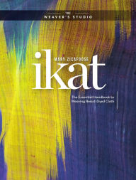 Title: Ikat: The Essential Handbook to Weaving Resist-Dyed Cloth, Author: Mary Zicafoose