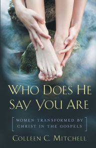 Title: Who Does He Say You Are?: Women Transformed by Christ in the Gospels, Author: Colleen C Mitchell
